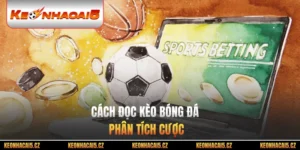 Cách Đọc Kèo Bóng Đá - Nắm Trọn Nghệ Thuật Phân Tích Cược