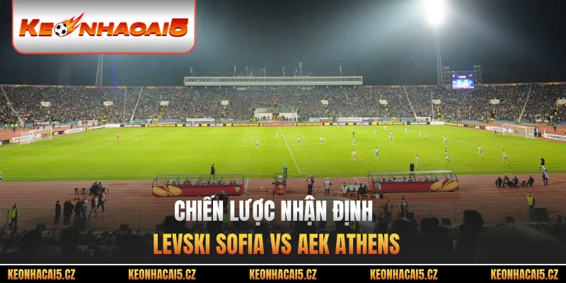Chiến lược nhận định Levski Sofia vs AEK Athens