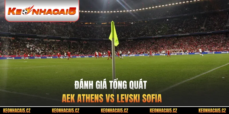 Đánh giá tổng quát AEK Athens vs Levski Sofia