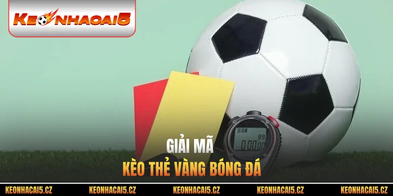 Giải mã kèo thẻ vàng bóng đá