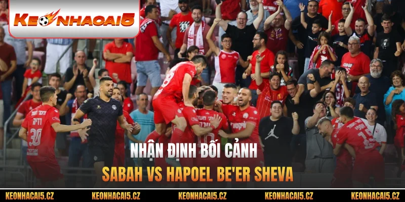 Nhận định bối cảnh Sabah vs Hapoel Be'er Sheva 