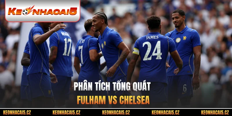 Phân tích tổng quát Fulham vs Chelsea